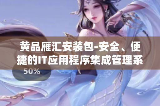黃品雁匯安裝包-安全、便捷的IT應(yīng)用程序集成管理系統(tǒng)