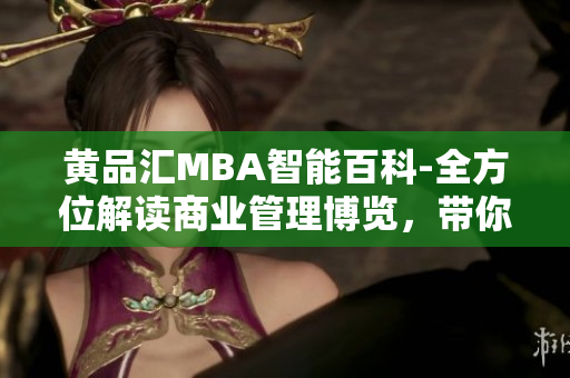 黃品匯MBA智能百科-全方位解讀商業(yè)管理博覽，帶你探索商業(yè)奧秘