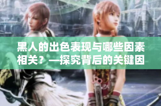 黑人的出色表現(xiàn)與哪些因素相關(guān)？—探究背后的關(guān)鍵因素