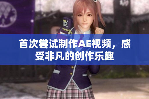 首次嘗試制作AE視頻，感受非凡的創(chuàng)作樂趣