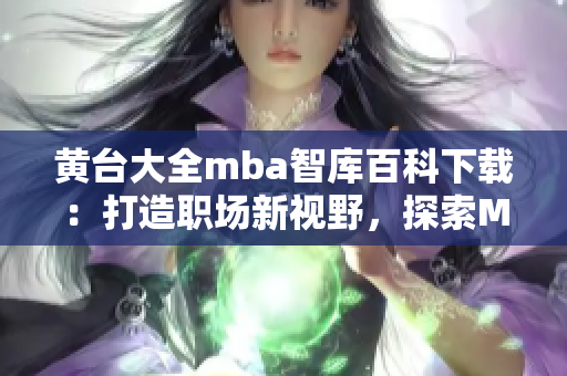 黃臺(tái)大全mba智庫(kù)百科下載：打造職場(chǎng)新視野，探索MBA知識(shí)精粹