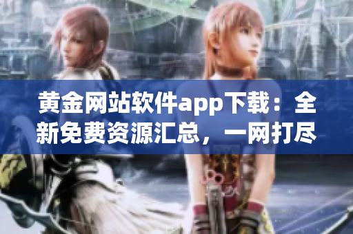 黃金網(wǎng)站軟件app下載：全新免費資源匯總，一網(wǎng)打盡