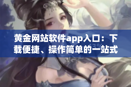 黃金網(wǎng)站軟件app入口：下載便捷、操作簡單的一站式黃金交易平臺