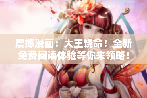 震撼漫畫：大王饒命！全新免費(fèi)閱讀體驗(yàn)等你來領(lǐng)略！