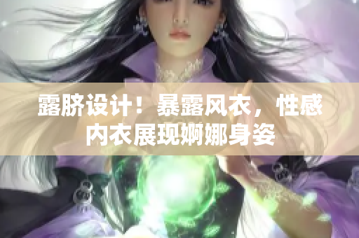 露臍設(shè)計(jì)！暴露風(fēng)衣，性感內(nèi)衣展現(xiàn)婀娜身姿