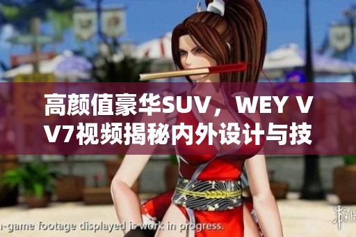 高顏值豪華SUV，WEY VV7視頻揭秘內(nèi)外設(shè)計(jì)與技術(shù)亮點(diǎn)