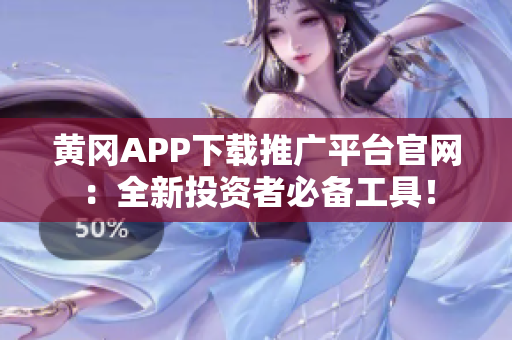 黃岡APP下載推廣平臺官網(wǎng)：全新投資者必備工具！