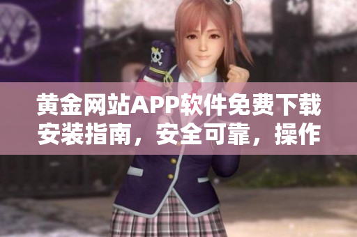 黃金網(wǎng)站APP軟件免費(fèi)下載安裝指南，安全可靠，操作簡便，讓您暢享黃金交易樂趣