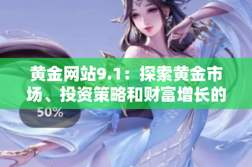 黃金網(wǎng)站9.1：探索黃金市場、投資策略和財富增長的綜合指南