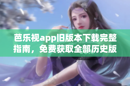 芭樂(lè)視app舊版本下載完整指南，免費(fèi)獲取全部歷史版本下載鏈接