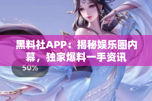黑料社APP：揭秘娛樂(lè)圈內(nèi)幕，獨(dú)家爆料一手資訊