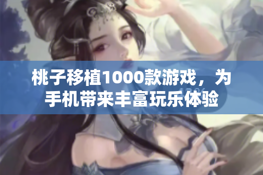 桃子移植1000款游戲，為手機(jī)帶來豐富玩樂體驗(yàn)