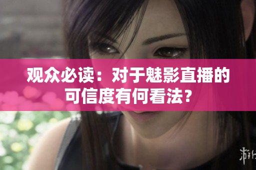 觀眾必讀：對于魅影直播的可信度有何看法？