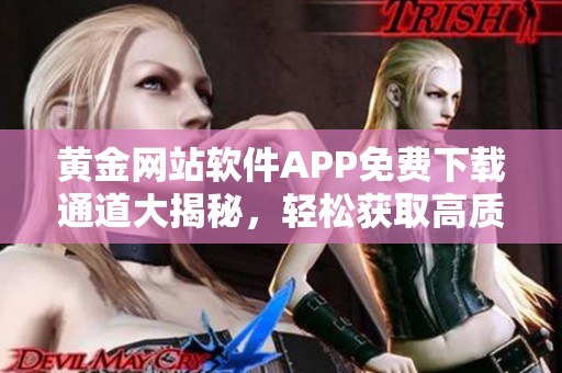 黃金網(wǎng)站軟件APP免費(fèi)下載通道大揭秘，輕松獲取高質(zhì)量資源