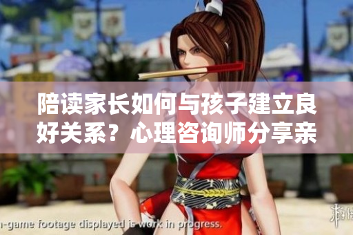 陪讀家長如何與孩子建立良好關系？心理咨詢師分享親子溝通技巧
