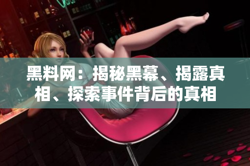 黑料網(wǎng)：揭秘黑幕、揭露真相、探索事件背后的真相