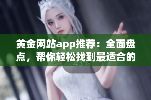 黃金網(wǎng)站app推薦：全面盤點(diǎn)，幫你輕松找到最適合的投資應(yīng)用