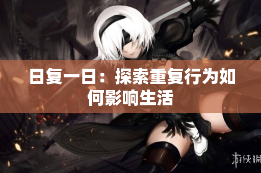 日復一日：探索重復行為如何影響生活