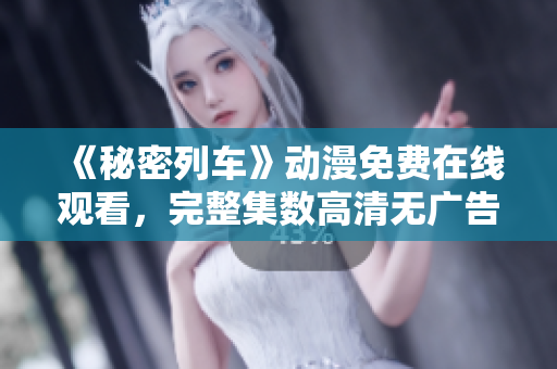 《秘密列車》動漫免費在線觀看，完整集數(shù)高清無廣告播放