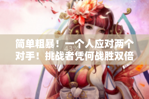 簡單粗暴！一個人應(yīng)對兩個對手！挑戰(zhàn)者憑何戰(zhàn)勝雙倍壓力？