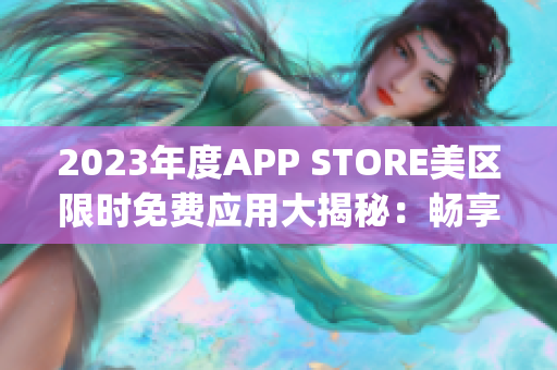 2023年度APP STORE美區(qū)限時(shí)免費(fèi)應(yīng)用大揭秘：暢享最新免費(fèi)App！