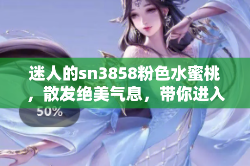迷人的sn3858粉色水蜜桃，散發(fā)絕美氣息，帶你進(jìn)入甜蜜樂園