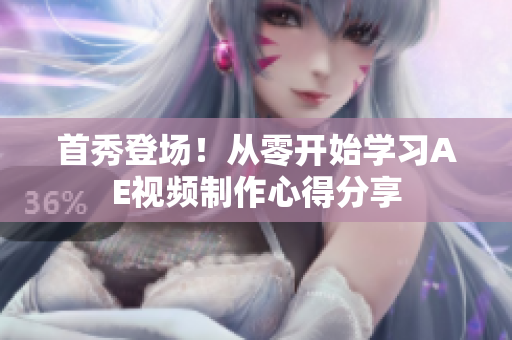 首秀登場！從零開始學(xué)習(xí)AE視頻制作心得分享