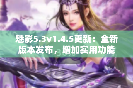 魅影5.3v1.4.5更新：全新版本發(fā)布，增加實(shí)用功能