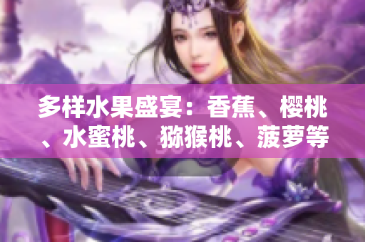 多樣水果盛宴：香蕉、櫻桃、水蜜桃、獼猴桃、菠蘿等豐富品種一覽