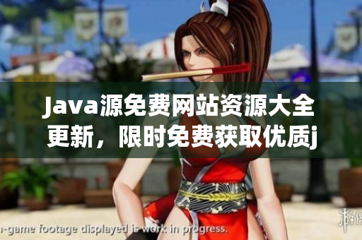 Java源免費網(wǎng)站資源大全更新，限時免費獲取優(yōu)質java源碼