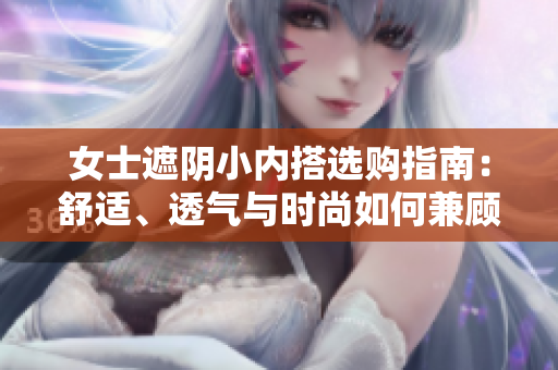 女士遮陰小內(nèi)搭選購(gòu)指南：舒適、透氣與時(shí)尚如何兼顧