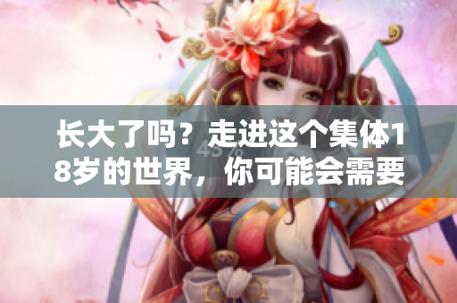 長(zhǎng)大了嗎？走進(jìn)這個(gè)集體18歲的世界，你可能會(huì)需要些紙巾。