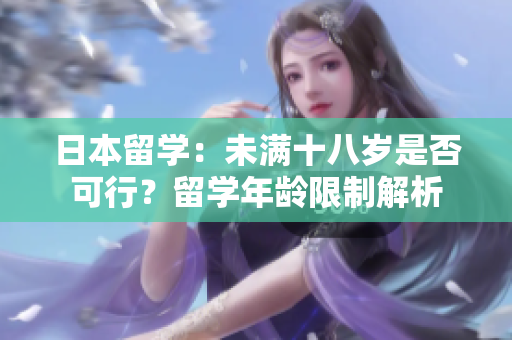 日本留學：未滿十八歲是否可行？留學年齡限制解析