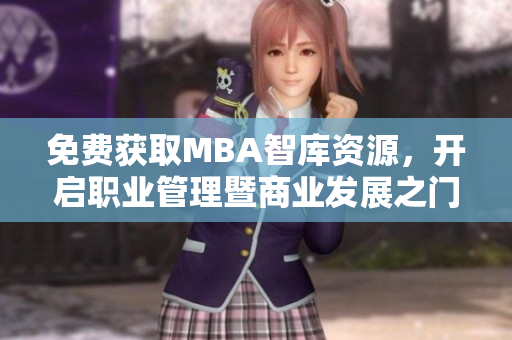 免費(fèi)獲取MBA智庫(kù)資源，開(kāi)啟職業(yè)管理暨商業(yè)發(fā)展之門(mén)
