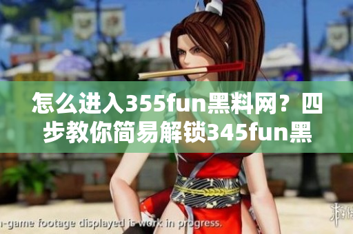 怎么進(jìn)入355fun黑料網(wǎng)？四步教你簡易解鎖345fun黑料網(wǎng)!