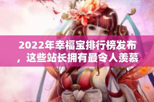 2022年幸福寶排行榜發(fā)布，這些站長擁有最令人羨慕的幸福秘密