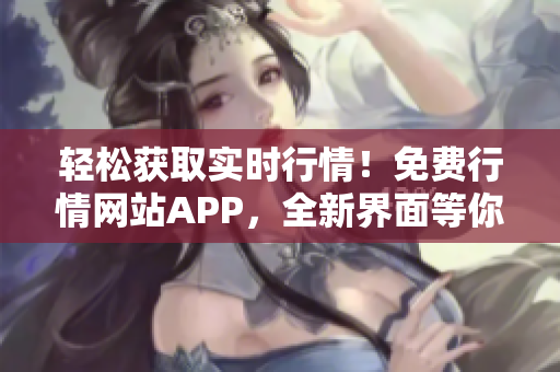 輕松獲取實時行情！免費行情網(wǎng)站APP，全新界面等你下載！