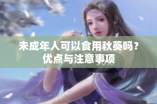 未成年人可以食用秋葵嗎？?jī)?yōu)點(diǎn)與注意事項(xiàng)