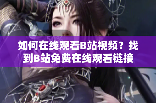 如何在線觀看B站視頻？找到B站免費(fèi)在線觀看鏈接