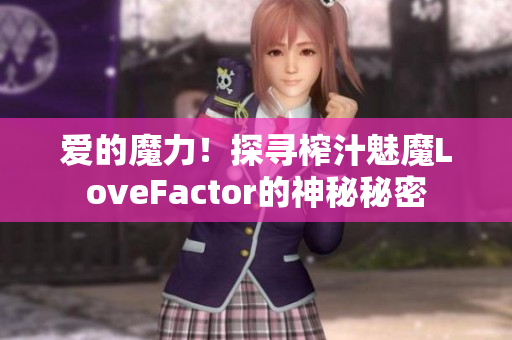 愛(ài)的魔力！探尋榨汁魅魔LoveFactor的神秘秘密