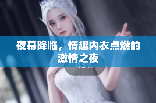 夜幕降臨，情趣內(nèi)衣點(diǎn)燃的激情之夜