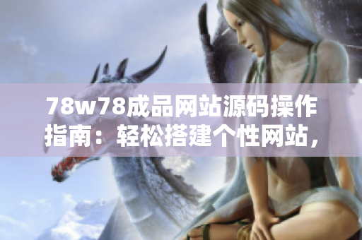 78w78成品網(wǎng)站源碼操作指南：輕松搭建個性網(wǎng)站，簡單上手，快速實現(xiàn)定制需求