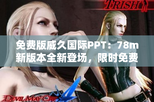 免費版威久國際PPT：78m新版本全新登場，限時免費體驗！