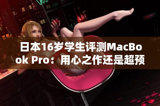日本16歲學(xué)生評測MacBook Pro：用心之作還是超預(yù)期？