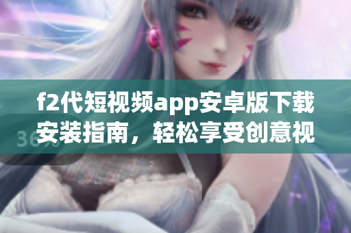 f2代短視頻app安卓版下載安裝指南，輕松享受創(chuàng)意視頻創(chuàng)作樂趣