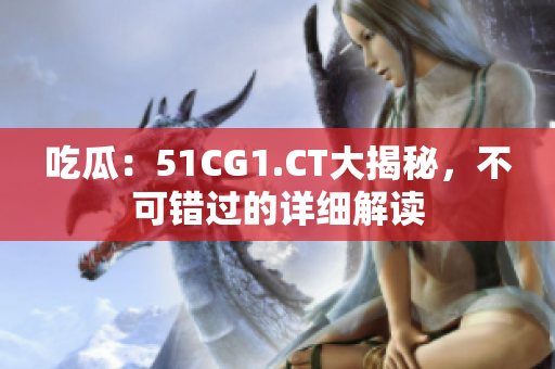吃瓜：51CG1.CT大揭秘，不可錯(cuò)過(guò)的詳細(xì)解讀