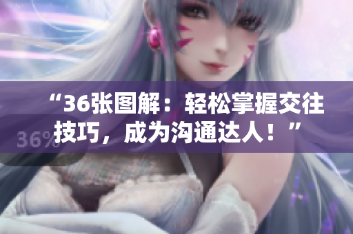“36張圖解：輕松掌握交往技巧，成為溝通達人！”