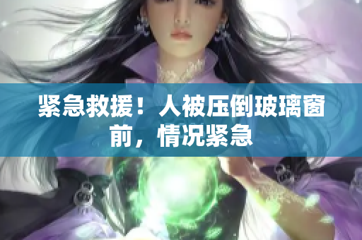 緊急救援！人被壓倒玻璃窗前，情況緊急