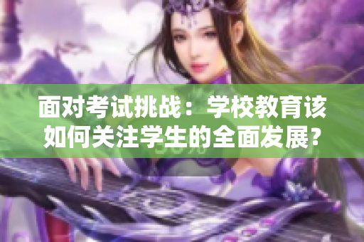 面對考試挑戰(zhàn)：學校教育該如何關注學生的全面發(fā)展？