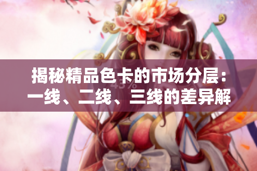 揭秘精品色卡的市場(chǎng)分層：一線、二線、三線的差異解析